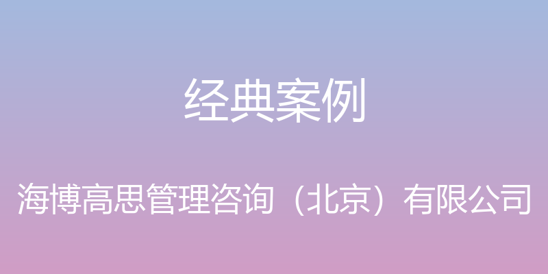 经典案例 - 海博高思管理咨询（北京）有限公司